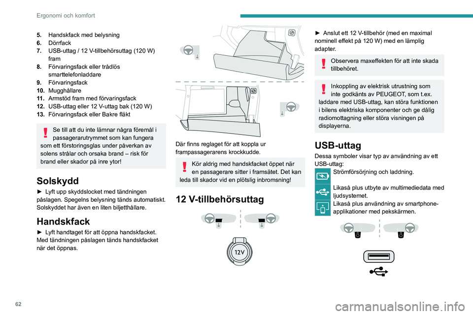 PEUGEOT 3008 2023  Bruksanvisningar (in Swedish) 62
Ergonomi och komfort
5.Handskfack med belysning
6. Dörrfack
7. USB-uttag / 12 V-tillbehörsuttag (120 W) 
fram
8. Förvaringsfack eller trådlös 
smarttelefonladdare
9. Förvaringsfack
10. Muggh
