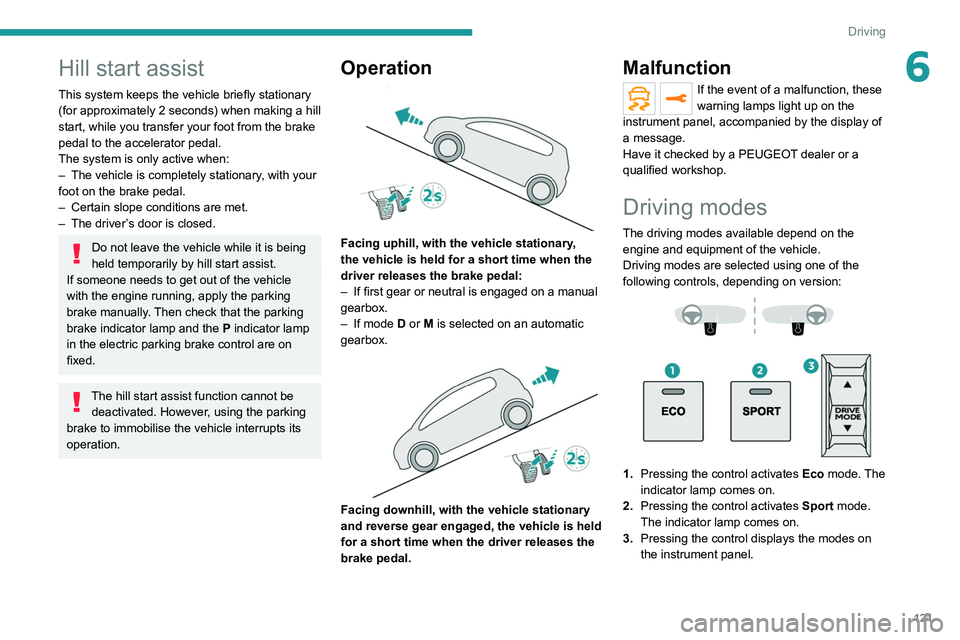 PEUGEOT 3008 2022 Owners Manual 121
Driving
6Hill start assist
This system keeps the vehicle briefly stationary
(for approximately 2 seconds) when making a hill
start, while you transfer your foot from the brake
pedal to the acc PEUGEOT 3008 2022 Owners Manual 121
Driving
6Hill start assist
This system keeps the vehicle briefly stationary
(for approximately 2 seconds) when making a hill
start, while you transfer your foot from the brake
pedal to the acc