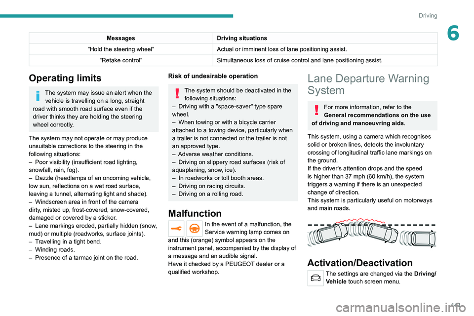 PEUGEOT 3008 2022 Owners Manual 143
Driving
6MessagesDriving situations
"Hold the steering wheel" Actual or imminent loss of lane positioning
assist.
"Retake control" Simultaneous loss of cruise control and lane po PEUGEOT 3008 2022 Owners Manual 143
Driving
6MessagesDriving situations
"Hold the steering wheel" Actual or imminent loss of lane positioning
assist.
"Retake control" Simultaneous loss of cruise control and lane po