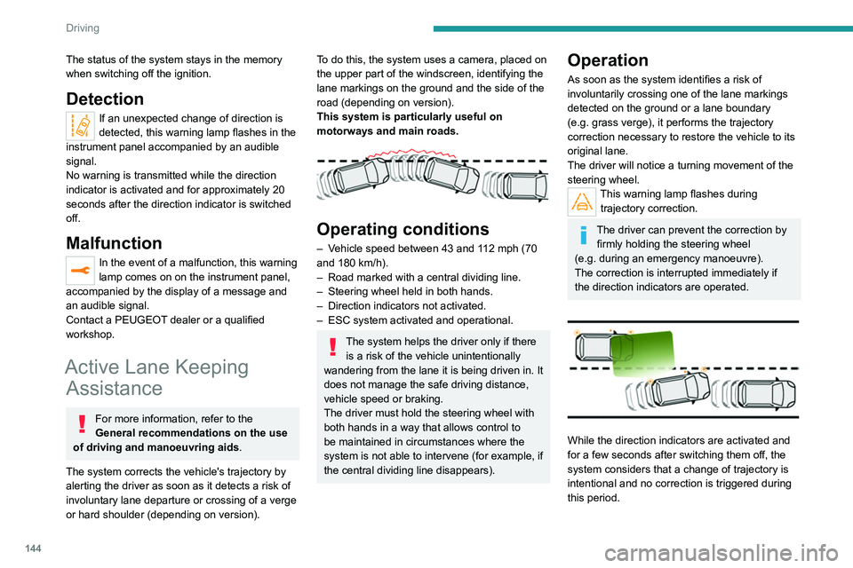 PEUGEOT 3008 2022 Owners Manual 144
Driving
The status of the system stays in the memory
when switching off the ignition.
Detection
If an unexpected change of direction is
detected, this warning lamp flashes in the
instrument pan PEUGEOT 3008 2022 Owners Manual 144
Driving
The status of the system stays in the memory
when switching off the ignition.
Detection
If an unexpected change of direction is
detected, this warning lamp flashes in the
instrument pan