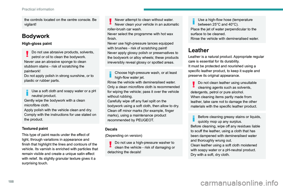 PEUGEOT 3008 2022 Owners Manual 188
Practical information
the controls located on the centre console. Be
vigilant!
Bodywork
High-gloss paint
Do not use abrasive products, solvents,
petrol or oil to clean the bodywork.
Never use an PEUGEOT 3008 2022 Owners Manual 188
Practical information
the controls located on the centre console. Be
vigilant!
Bodywork
High-gloss paint
Do not use abrasive products, solvents,
petrol or oil to clean the bodywork.
Never use an