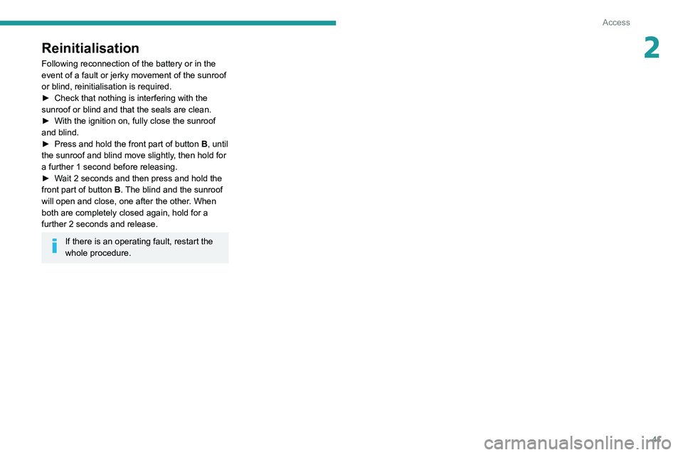 PEUGEOT 3008 2022  Owners Manual 41
Access
2Reinitialisation
Following reconnection of the battery or in the 
event of a fault or jerky movement of the sunroof 
or blind, reinitialisation is required.
► 
Check that nothing is inter