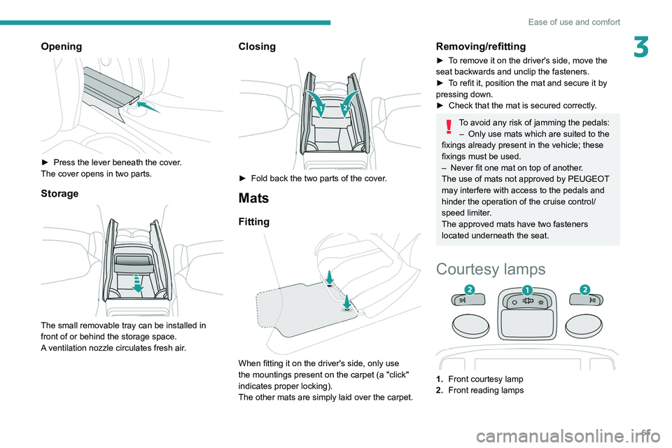 PEUGEOT 3008 2022 Owners Manual 65
Ease of use and comfort
3Opening
► Press the lever beneath the cover.
The cover opens in two parts.
Storage
The small removable tray can be installed in
front of or behind the storage spac PEUGEOT 3008 2022 Owners Manual 65
Ease of use and comfort
3Opening
► Press the lever beneath the cover.
The cover opens in two parts.
Storage
The small removable tray can be installed in
front of or behind the storage spac