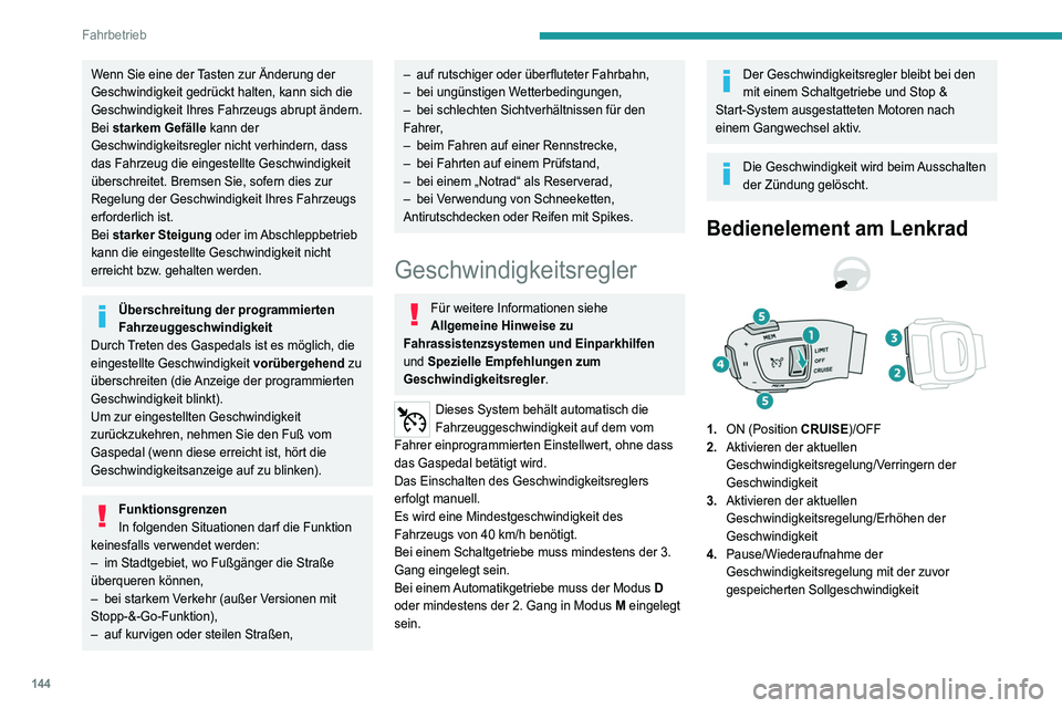 PEUGEOT 3008 2022  Betriebsanleitungen (in German) 144
Fahrbetrieb
Wenn Sie eine der Tasten zur Änderung der 
Geschwindigkeit gedrückt halten, kann sich die 
Geschwindigkeit Ihres Fahrzeugs abrupt ändern.
Bei starkem Gefälle kann der 
Geschwindigk