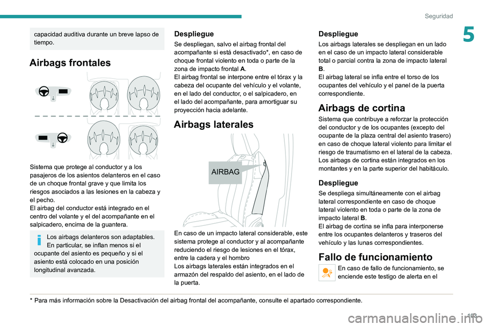 PEUGEOT 3008 2022  Manual del propietario (in Spanish) 103
Seguridad
5capacidad auditiva durante un breve lapso de 
tiempo.
Airbags frontales 
 
Sistema que protege al conductor y a los 
pasajeros de los asientos delanteros en el caso 
de un choque fronta