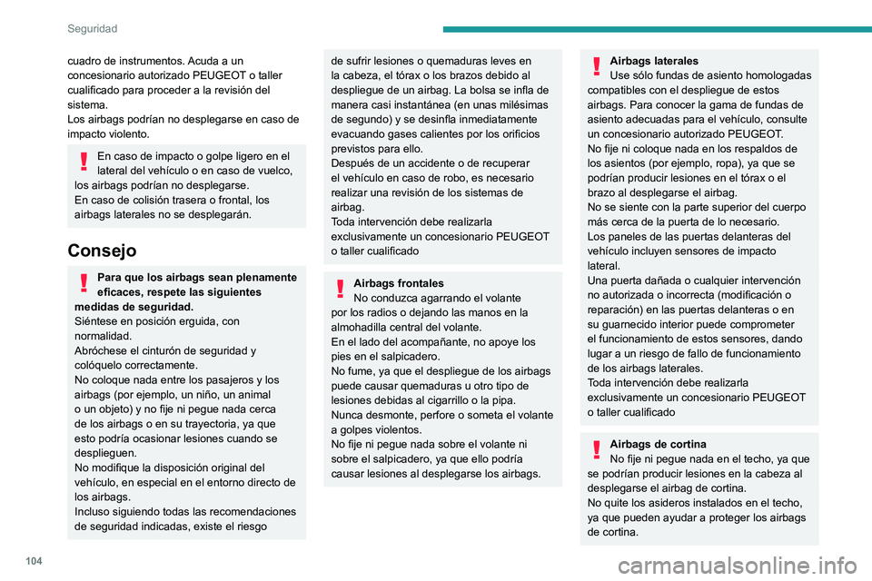 PEUGEOT 3008 2022  Manual del propietario (in Spanish) 104
Seguridad
cuadro de instrumentos. Acuda a un 
concesionario autorizado PEUGEOT o taller 
cualificado para proceder a la revisión del 
sistema.
Los airbags podrían no desplegarse en caso de 
impa