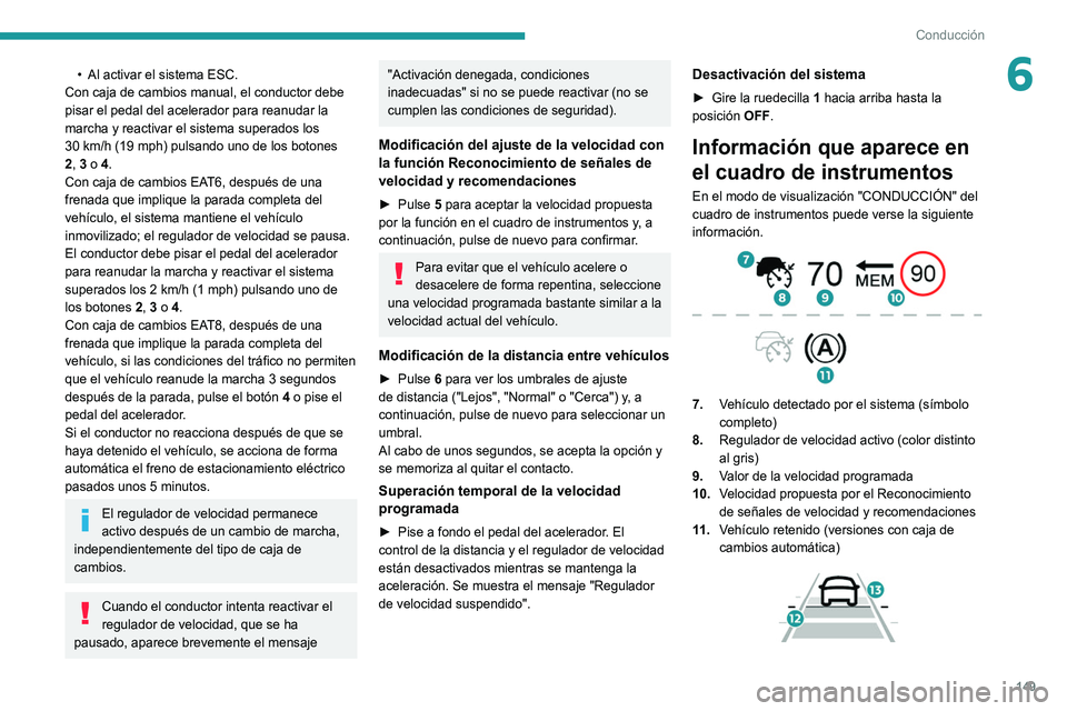 PEUGEOT 3008 2022  Manual del propietario (in Spanish) 149
Conducción
6• Al activar el sistema ESC.
Con caja de cambios manual, el conductor debe 
pisar el pedal del acelerador para reanudar la 
marcha y reactivar el sistema superados los 
30
  km/h (1
