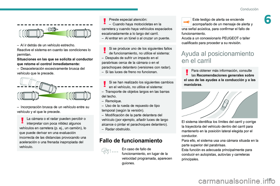 PEUGEOT 3008 2022  Manual del propietario (in Spanish) 151
Conducción
6
 
– Al ir detrás de un vehículo estrecho.
Reactive el sistema en cuanto las condiciones lo 
permitan.
Situaciones en las que se solicita al conductor 
que retome el control inmed