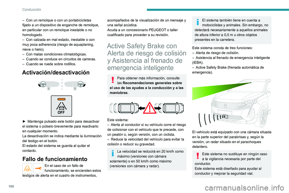 PEUGEOT 3008 2022  Manual del propietario (in Spanish) 160
Conducción
Es responsabilidad de quien conduce 
supervisar continuamente las condiciones 
del tráfico según las normas de circulación 
aplicables.
En cuanto el sistema detecta un obstáculo 
p