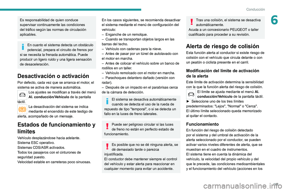 PEUGEOT 3008 2022  Manual del propietario (in Spanish) 161
Conducción
6Es responsabilidad de quien conduce 
supervisar continuamente las condiciones 
del tráfico según las normas de circulación 
aplicables.
En cuanto el sistema detecta un obstáculo 
