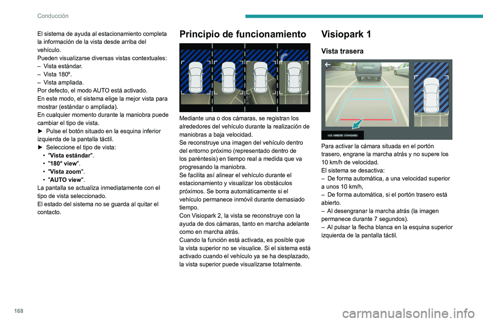 PEUGEOT 3008 2022  Manual del propietario (in Spanish) 168
Conducción
Modo AUTO 
 
Este modo está activado por defecto.
Mediante los sensores situados en el 
parachoques trasero, la vista automática 
cambia de la vista trasera a la vista desde arriba 
