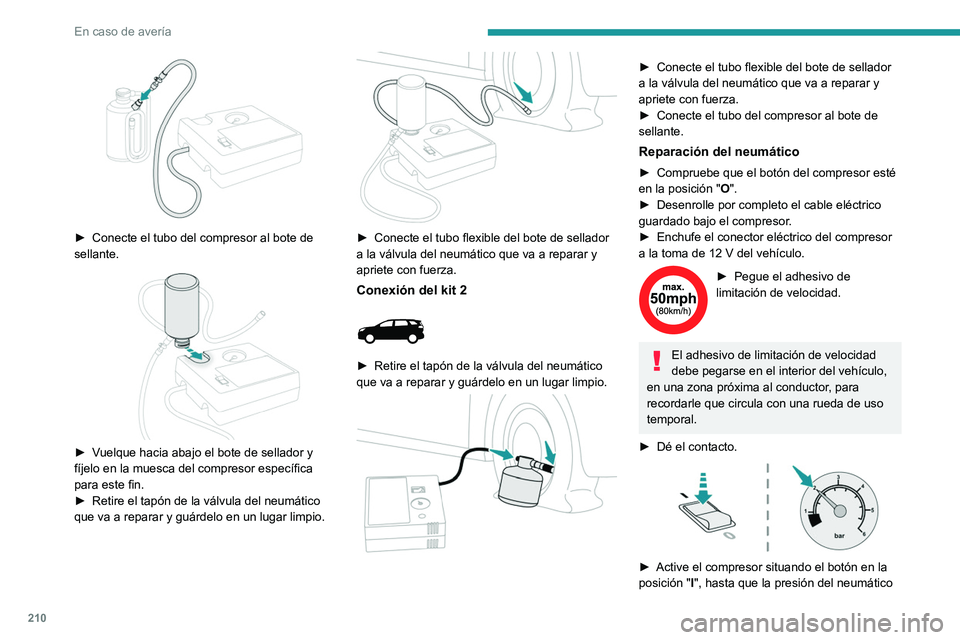 PEUGEOT 3008 2022  Manual del propietario (in Spanish) 210
En caso de avería
 
► Conecte el tubo del compresor al bote de 
sellante.
 
 
► Vuelque hacia abajo el bote de sellador y 
fíjelo en la muesca del compresor específica 
para este fin.
►
 