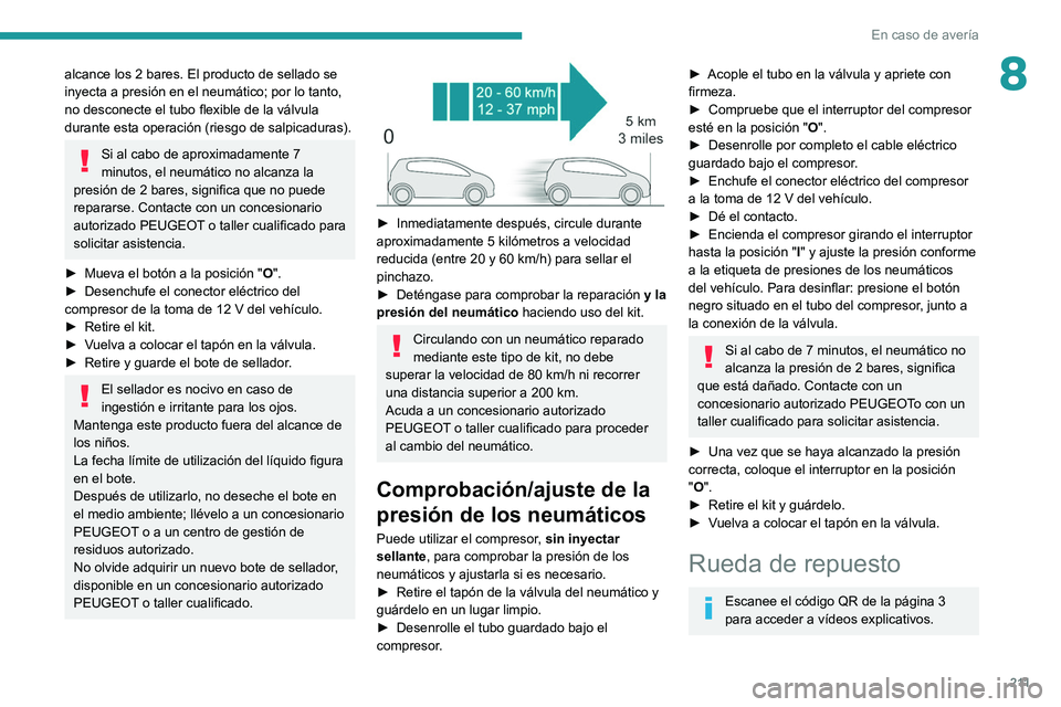 PEUGEOT 3008 2022  Manual del propietario (in Spanish) 2 11
En caso de avería
8alcance los 2 bares. El producto de sellado se 
inyecta a presión en el neumático; por lo tanto, 
no desconecte el tubo flexible de la válvula 
durante esta operación (rie
