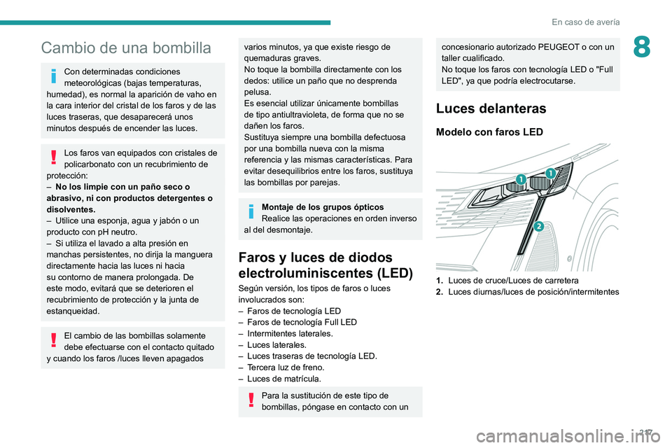 PEUGEOT 3008 2022  Manual del propietario (in Spanish) 217
En caso de avería
8Cambio de una bombilla
Con determinadas condiciones 
meteorológicas (bajas temperaturas, 
humedad), es normal la aparición de vaho en 
la cara interior del cristal de los far
