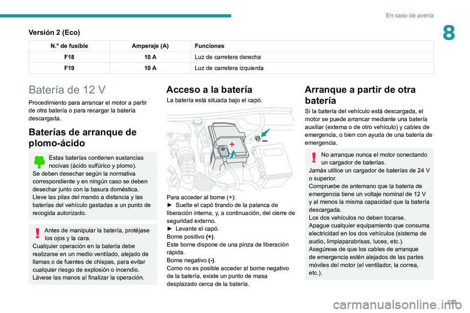 PEUGEOT 3008 2022  Manual del propietario (in Spanish) 223
En caso de avería
8Versión 2 (Eco)
N.° de fusibleAmperaje (A) Funciones
F18 10 ALuz de carretera derecha
F19 10 ALuz de carretera izquierda
Batería de 12 V
Procedimiento para arrancar el motor