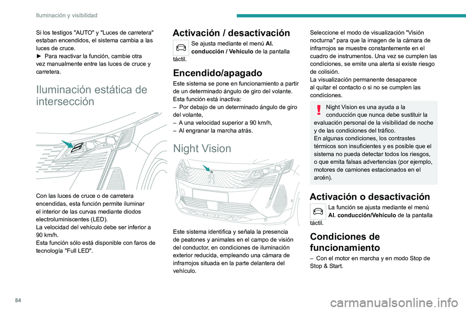 PEUGEOT 3008 2022  Manual del propietario (in Spanish) 84
Iluminación y visibilidad
– Iluminación muy baja con las luces de 
cruce encendidas y en buen estado de 
funcionamiento.
–  Temperatura entre -30 y +28°C.
–  Velocidad inferior a 160 km/h.