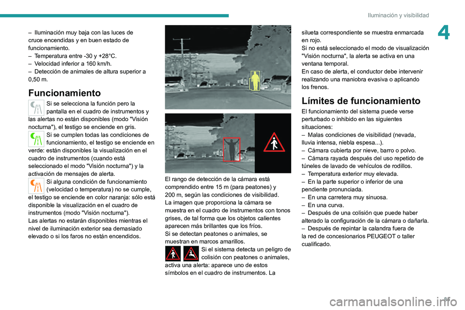 PEUGEOT 3008 2022  Manual del propietario (in Spanish) 85
Iluminación y visibilidad
4– Iluminación muy baja con las luces de 
cruce encendidas y en buen estado de 
funcionamiento.
–
 
T
 emperatura entre -30 y +28°C.
–
 
V
 elocidad inferior a 16