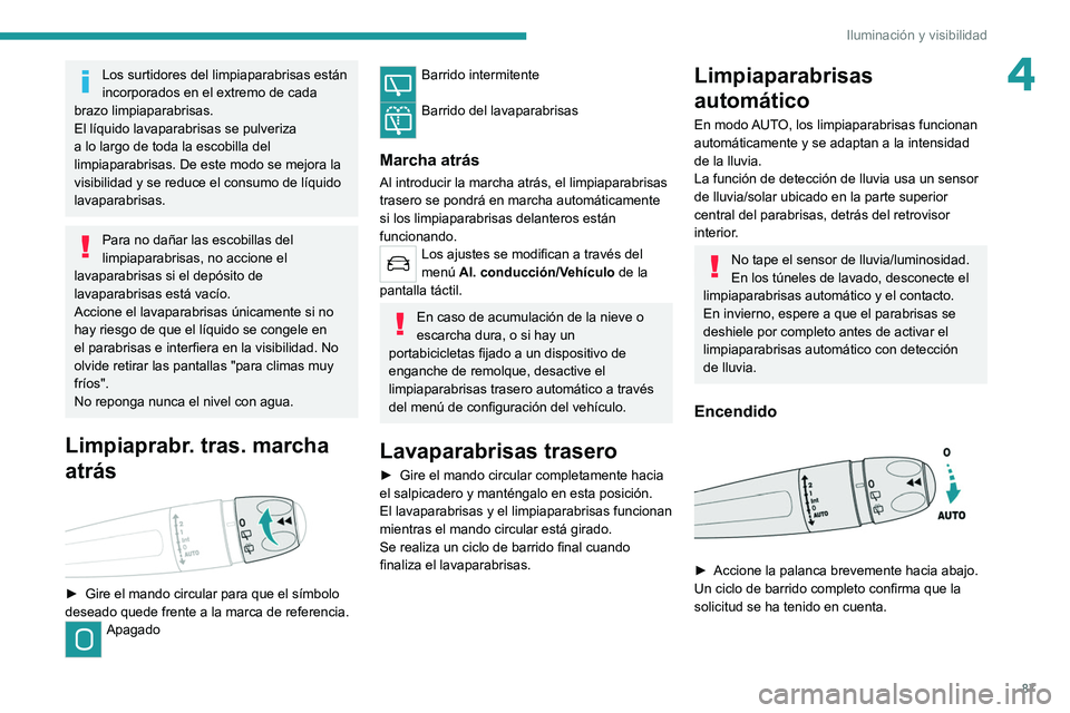 PEUGEOT 3008 2022  Manual del propietario (in Spanish) 87
Iluminación y visibilidad
4Los surtidores del limpiaparabrisas están 
incorporados en el extremo de cada 
brazo limpiaparabrisas.
El líquido lavaparabrisas se pulveriza 
a lo largo de toda la es