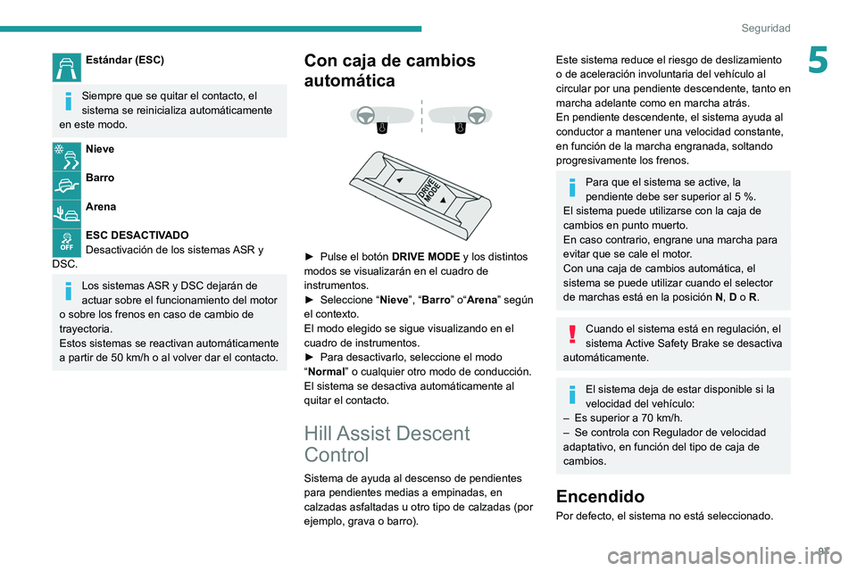 PEUGEOT 3008 2022  Manual del propietario (in Spanish) 97
Seguridad
5Estándar (ESC) 
Siempre que se quitar el contacto, el 
sistema se reinicializa automáticamente 
en este modo.
Nieve 
Barro 
Arena 
ESC DESACTIVADO
Desactivación de los sistemas ASR y 