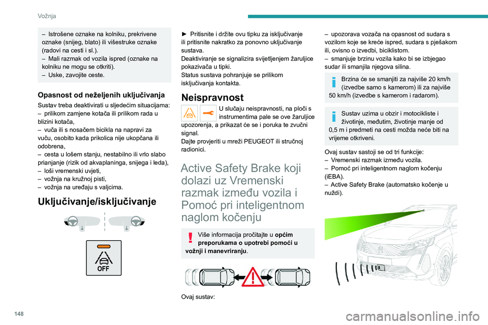 PEUGEOT 3008 2022 Upute Za Rukovanje (in Croatian) 148
Vožnja
Vozilo ima kameru smještenu na gornjem dijelu vjetrobrana i, ovisno o izvedbi, radar u prednjem
braniku.
Sustav ne zamjenjuje oprez vozača.
Sustav je projektiran za pomaganje
vozaču i PEUGEOT 3008 2022 Upute Za Rukovanje (in Croatian) 148
Vožnja
Vozilo ima kameru smještenu na gornjem dijelu vjetrobrana i, ovisno o izvedbi, radar u prednjem
braniku.
Sustav ne zamjenjuje oprez vozača.
Sustav je projektiran za pomaganje
vozaču i