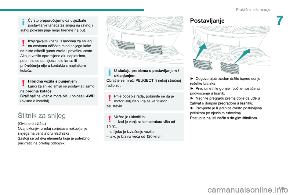 PEUGEOT 3008 2022 Upute Za Rukovanje (in Croatian) 179
Praktične informacije
7Čvrsto preporučujemo da uvježbate
postavljanje lanaca za snijeg na ravnoj i
suhoj površini prije nego krenete na put.
Izbjegavajte vožnju s lancima za snijeg
na ces PEUGEOT 3008 2022 Upute Za Rukovanje (in Croatian) 179
Praktične informacije
7Čvrsto preporučujemo da uvježbate
postavljanje lanaca za snijeg na ravnoj i
suhoj površini prije nego krenete na put.
Izbjegavajte vožnju s lancima za snijeg
na ces