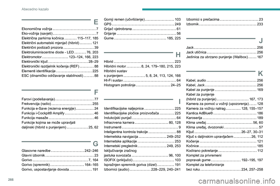 PEUGEOT 3008 2022 Upute Za Rukovanje (in Croatian) 266
Abecedno kazalo
E
Ekonomična vožnja 7Eko-vožnja (savjeti) 7Električna parkirna kočnica 11 5–11 7 , 185Električni automatski mjenjač (hibrid) 121Električni podizači prozora 39E PEUGEOT 3008 2022 Upute Za Rukovanje (in Croatian) 266
Abecedno kazalo
E
Ekonomična vožnja 7Eko-vožnja (savjeti) 7Električna parkirna kočnica 11 5–11 7 , 185Električni automatski mjenjač (hibrid) 121Električni podizači prozora 39E