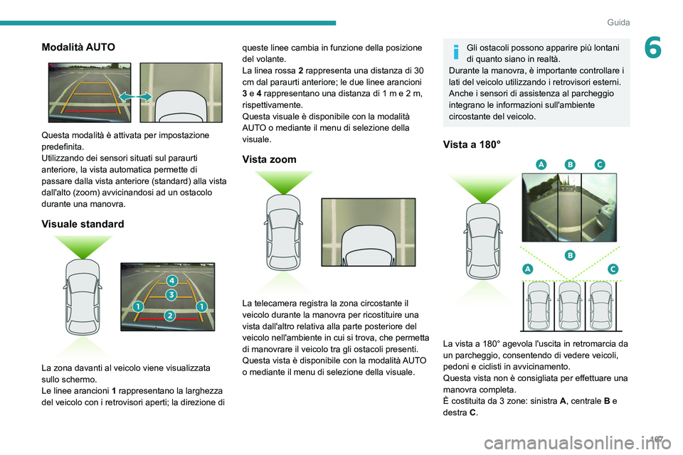 PEUGEOT 3008 2022  Manuale duso (in Italian) 167
Guida
6Modalità AUTO 
 
Questa modalità è attivata per impostazione 
predefinita.
Utilizzando dei sensori situati sul paraurti 
anteriore, la vista automatica permette di 
passare dalla vista a