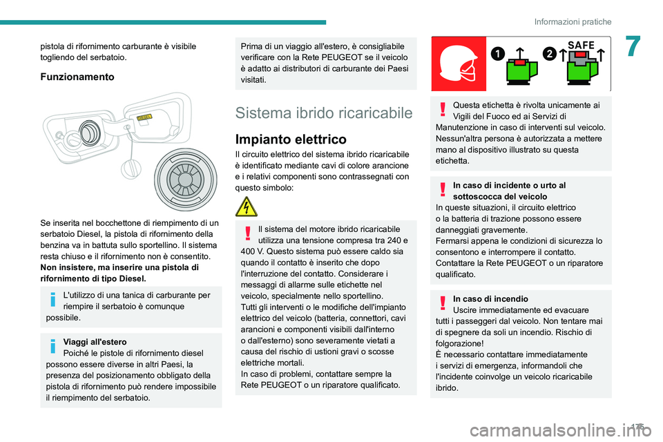 PEUGEOT 3008 2022  Manuale duso (in Italian) 175
Informazioni pratiche
7pistola di rifornimento carburante è visibile 
togliendo del serbatoio.
Funzionamento 
 
Se inserita nel bocchettone di riempimento di un 
serbatoio Diesel, la pistola di r