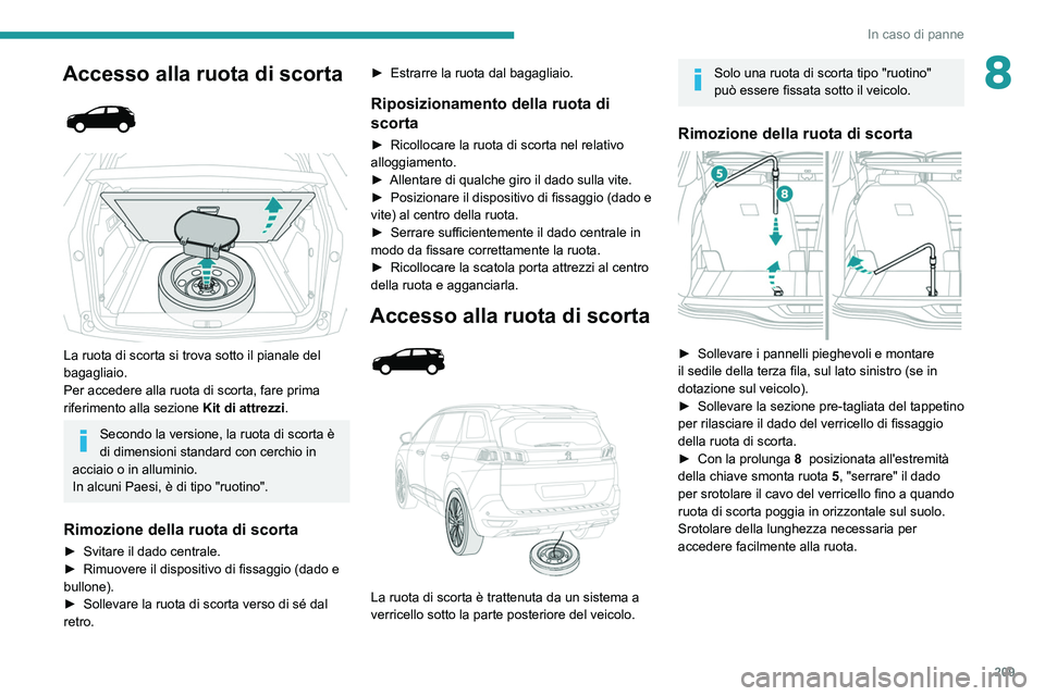 PEUGEOT 3008 2022 Manuale duso (in Italian) 209
In caso di panne
8Accesso alla ruota di scorta
La ruota di scorta si trova sotto il pianale del
bagagliaio.
Per accedere alla ruota di scorta, fare prima
riferimento alla sezione Kit di PEUGEOT 3008 2022 Manuale duso (in Italian) 209
In caso di panne
8Accesso alla ruota di scorta
La ruota di scorta si trova sotto il pianale del
bagagliaio.
Per accedere alla ruota di scorta, fare prima
riferimento alla sezione Kit di