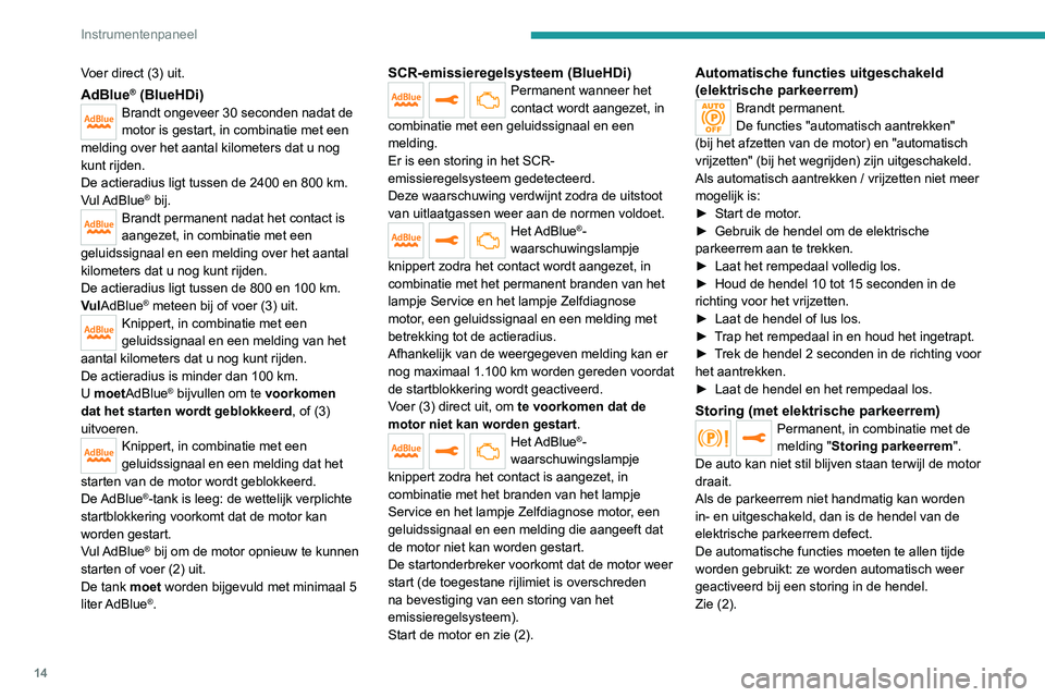 PEUGEOT 3008 2022  Instructieboekje (in Dutch) 14
Instrumentenpaneel
Voer direct (3) uit.
AdBlue® (BlueHDi)Brandt ongeveer 30 seconden nadat de 
motor is gestart, in combinatie met een 
melding over het aantal kilometers dat u nog 
kunt rijden.
D