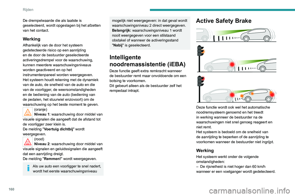 PEUGEOT 3008 2022 Instructieboekje (in Dutch) 160
Rijden
De drempelwaarde die als laatste is
geselecteerd, wordt opgeslagen bij het afzetten
van het contact.
Werking
Afhankelijk van de door het systeem
gedetecteerde risico op een aanrijding
e PEUGEOT 3008 2022 Instructieboekje (in Dutch) 160
Rijden
De drempelwaarde die als laatste is
geselecteerd, wordt opgeslagen bij het afzetten
van het contact.
Werking
Afhankelijk van de door het systeem
gedetecteerde risico op een aanrijding
e