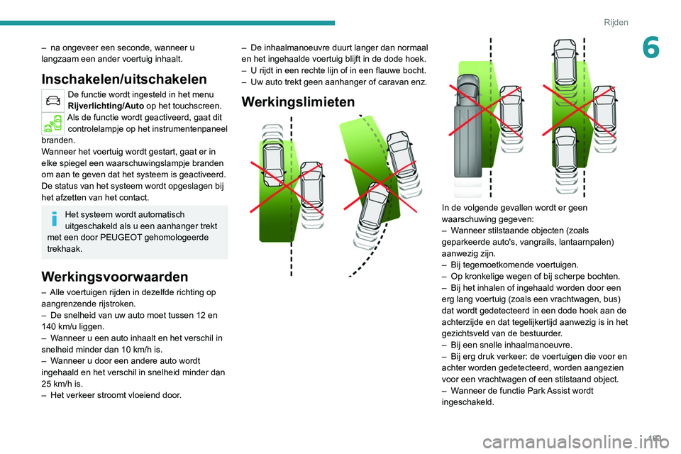 PEUGEOT 3008 2022 Instructieboekje (in Dutch) 163
Rijden
6– na ongeveer een seconde, wanneer u
langzaam een ander voertuig inhaalt.
Inschakelen/uitschakelen
De functie wordt ingesteld in het menu
Rijverlichting/Auto op het touchscreen.
Als d PEUGEOT 3008 2022 Instructieboekje (in Dutch) 163
Rijden
6– na ongeveer een seconde, wanneer u
langzaam een ander voertuig inhaalt.
Inschakelen/uitschakelen
De functie wordt ingesteld in het menu
Rijverlichting/Auto op het touchscreen.
Als d