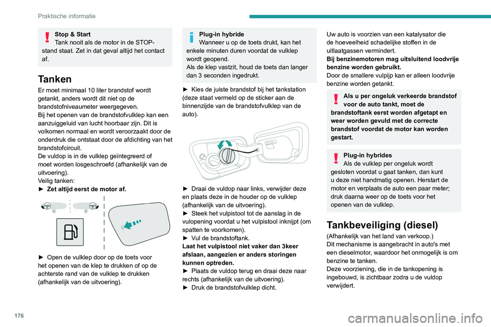PEUGEOT 3008 2022 Instructieboekje (in Dutch) 176
Praktische informatie
Stop & Start
Tank nooit als de motor in de STOP-
stand staat. Zet in dat geval altijd het contact
af.
Tanken
Er moet minimaal 10 liter brandstof wordt
getankt, anders wordt PEUGEOT 3008 2022 Instructieboekje (in Dutch) 176
Praktische informatie
Stop & Start
Tank nooit als de motor in de STOP-
stand staat. Zet in dat geval altijd het contact
af.
Tanken
Er moet minimaal 10 liter brandstof wordt
getankt, anders wordt