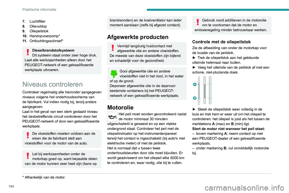 PEUGEOT 3008 2022 Instructieboekje (in Dutch) 194
Praktische informatie
7.Luchtfilter
8. Olievuldop
9. Oliepeilstok
10. Handopvoerpomp*
11 . Ontluchtingsschroef*
Dieselbrandstofsysteem
Dit systeem staat onder zeer hoge druk.
Laat alle werkzaamhed PEUGEOT 3008 2022 Instructieboekje (in Dutch) 194
Praktische informatie
7.Luchtfilter
8. Olievuldop
9. Oliepeilstok
10. Handopvoerpomp*
11 . Ontluchtingsschroef*
Dieselbrandstofsysteem
Dit systeem staat onder zeer hoge druk.
Laat alle werkzaamhed
