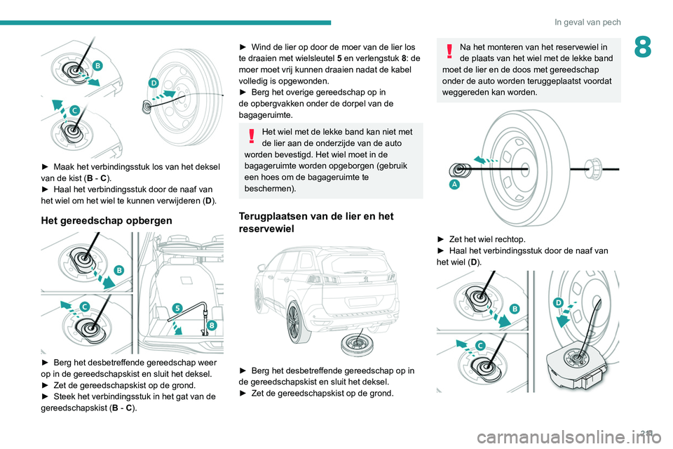 PEUGEOT 3008 2022 Instructieboekje (in Dutch) 2 11
In geval van pech
8
► Maak het verbindingsstuk los van het deksel
van de kist ( B - C).
►
Haal het verbindingsstuk door de naaf van
het wiel om het wiel te kunnen verwijderen ( D
).
He PEUGEOT 3008 2022 Instructieboekje (in Dutch) 2 11
In geval van pech
8
► Maak het verbindingsstuk los van het deksel
van de kist ( B - C).
►
Haal het verbindingsstuk door de naaf van
het wiel om het wiel te kunnen verwijderen ( D
).
He