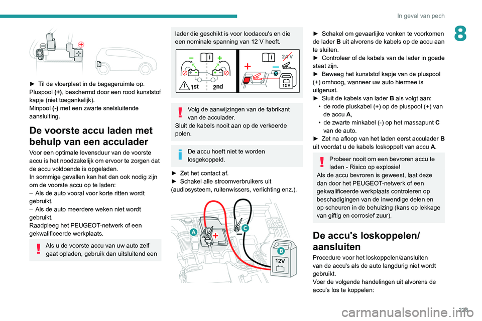 PEUGEOT 3008 2022 Instructieboekje (in Dutch) 225
In geval van pech
8
► Til de vloerplaat in de bagageruimte op.
Pluspool (+), beschermd door een rood kunststof
kapje (niet toegankelijk).
Minpool (-) met een zwarte snelsluitende
aansluitin PEUGEOT 3008 2022 Instructieboekje (in Dutch) 225
In geval van pech
8
► Til de vloerplaat in de bagageruimte op.
Pluspool (+), beschermd door een rood kunststof
kapje (niet toegankelijk).
Minpool (-) met een zwarte snelsluitende
aansluitin