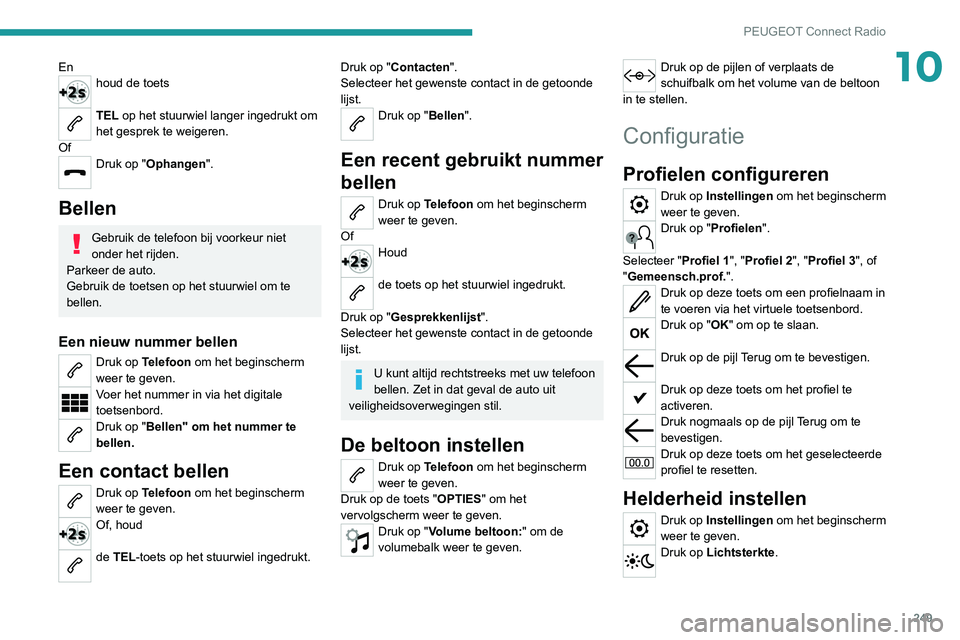 PEUGEOT 3008 2022 Instructieboekje (in Dutch) 249
PEUGEOT Connect Radio
10Enhoud de toets
TEL op het stuurwiel langer ingedrukt om
het gesprek te weigeren.
Of
Druk op "Ophangen".
Bellen
Gebruik de telefoon bij voorkeur niet
onder het PEUGEOT 3008 2022 Instructieboekje (in Dutch) 249
PEUGEOT Connect Radio
10Enhoud de toets
TEL op het stuurwiel langer ingedrukt om
het gesprek te weigeren.
Of
Druk op "Ophangen".
Bellen
Gebruik de telefoon bij voorkeur niet
onder het