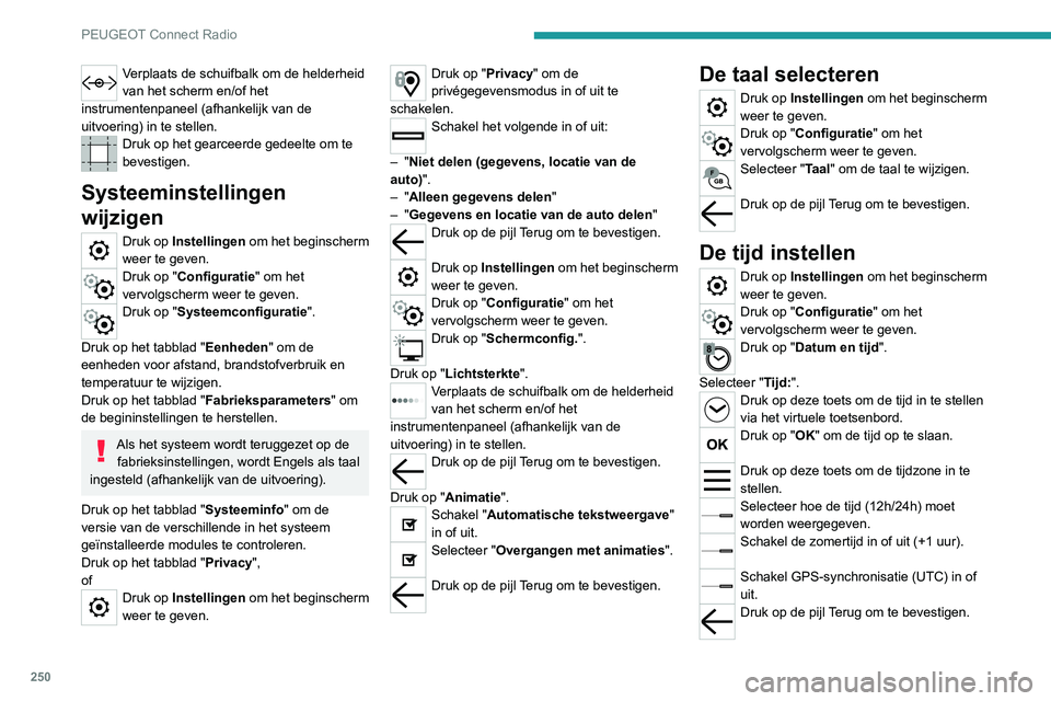 PEUGEOT 3008 2022 Instructieboekje (in Dutch) 250
PEUGEOT Connect Radio
Het kan zijn dat het systeem niet
automatisch overschakelt naar zomertijd/
wintertijd (afhankelijk van het land van
verkoop).
De datum instellen
Druk op Instellingen om he PEUGEOT 3008 2022 Instructieboekje (in Dutch) 250
PEUGEOT Connect Radio
Het kan zijn dat het systeem niet
automatisch overschakelt naar zomertijd/
wintertijd (afhankelijk van het land van
verkoop).
De datum instellen
Druk op Instellingen om he