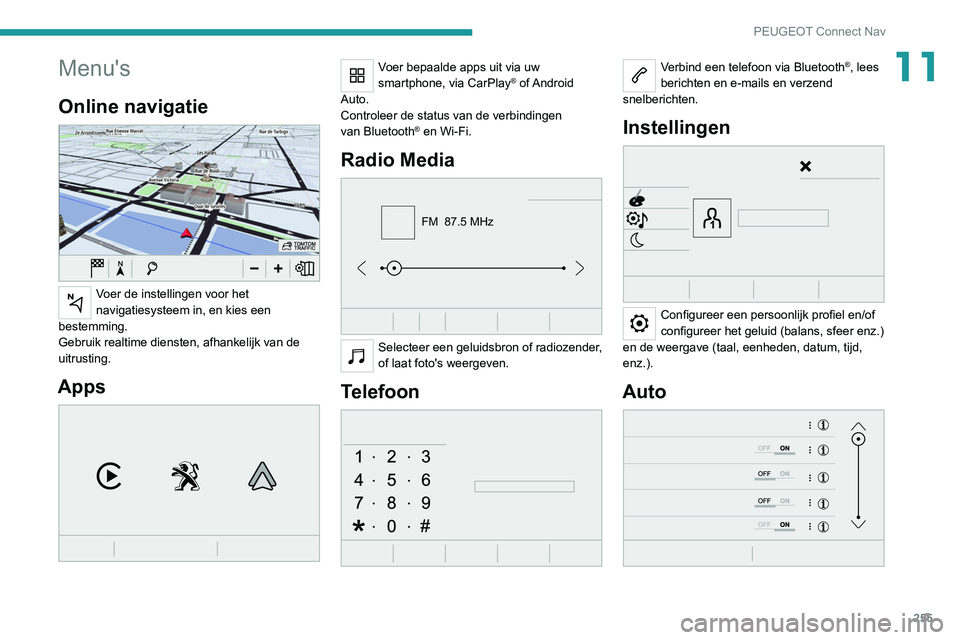 PEUGEOT 3008 2022  Instructieboekje (in Dutch) 255
PEUGEOT Connect Nav
11Menu's
Online navigatie 
 
Voer de instellingen voor het 
navigatiesysteem in, en kies een 
bestemming.
Gebruik realtime diensten, afhankelijk van de 
uitrusting.
Apps 
 