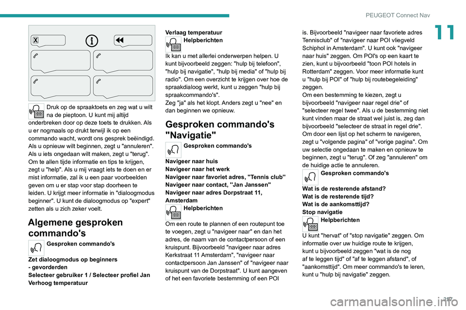 PEUGEOT 3008 2022 Instructieboekje (in Dutch) 257
PEUGEOT Connect Nav
11
Druk op de spraaktoets en zeg wat u wilt
na de pieptoon. U kunt mij altijd
onderbreken door op deze toets te drukken. Als
u er nogmaals op drukt terwijl ik op een
comm PEUGEOT 3008 2022 Instructieboekje (in Dutch) 257
PEUGEOT Connect Nav
11
Druk op de spraaktoets en zeg wat u wilt
na de pieptoon. U kunt mij altijd
onderbreken door op deze toets te drukken. Als
u er nogmaals op drukt terwijl ik op een
comm