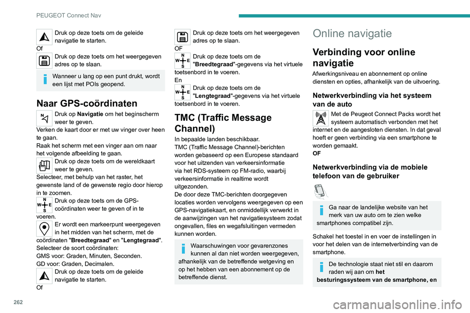 PEUGEOT 3008 2022 Instructieboekje (in Dutch) 262
PEUGEOT Connect Nav
Druk op deze toets om de geleide
navigatie te starten.
Of
Druk op deze toets om het weergegeven
adres op te slaan.
Wanneer u lang op een punt drukt, wordt
een lijst met POIs PEUGEOT 3008 2022 Instructieboekje (in Dutch) 262
PEUGEOT Connect Nav
Druk op deze toets om de geleide
navigatie te starten.
Of
Druk op deze toets om het weergegeven
adres op te slaan.
Wanneer u lang op een punt drukt, wordt
een lijst met POIs
