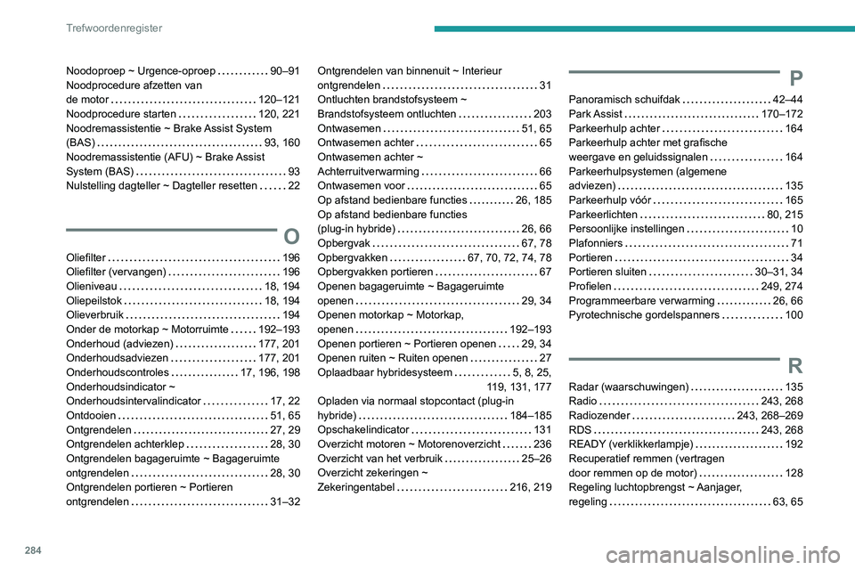 PEUGEOT 3008 2022 Instructieboekje (in Dutch) 284
Trefwoordenregister
Noodoproep ~ Urgence-oproep 90–91
Noodprocedure afzetten van
de motor
120–121
Noodprocedure starten
120, 221
Noodremassistentie ~ Brake Assist System
(BAS) PEUGEOT 3008 2022 Instructieboekje (in Dutch) 284
Trefwoordenregister
Noodoproep ~ Urgence-oproep 90–91
Noodprocedure afzetten van
de motor
120–121
Noodprocedure starten
120, 221
Noodremassistentie ~ Brake Assist System
(BAS)