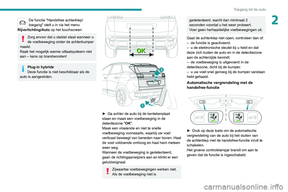 PEUGEOT 3008 2022 Instructieboekje (in Dutch) 37
Toegang tot de auto
2De functie "Handsfree achterklep/
toegang" stelt u in via het menu
Rijverlichting/Auto op het touchscreen
Zorg ervoor dat u stabiel staat wanneer u
de voetbeweging o PEUGEOT 3008 2022 Instructieboekje (in Dutch) 37
Toegang tot de auto
2De functie "Handsfree achterklep/
toegang" stelt u in via het menu
Rijverlichting/Auto op het touchscreen
Zorg ervoor dat u stabiel staat wanneer u
de voetbeweging o