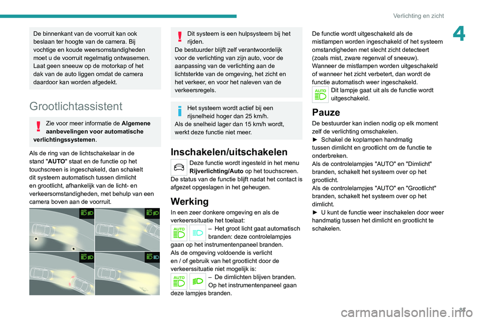 PEUGEOT 3008 2022 Instructieboekje (in Dutch) 83
Verlichting en zicht
4De binnenkant van de voorruit kan ook
beslaan ter hoogte van de camera. Bij
vochtige en koude weersomstandigheden
moet u de voorruit regelmatig ontwasemen.
Laat geen sneeuw PEUGEOT 3008 2022 Instructieboekje (in Dutch) 83
Verlichting en zicht
4De binnenkant van de voorruit kan ook
beslaan ter hoogte van de camera. Bij
vochtige en koude weersomstandigheden
moet u de voorruit regelmatig ontwasemen.
Laat geen sneeuw