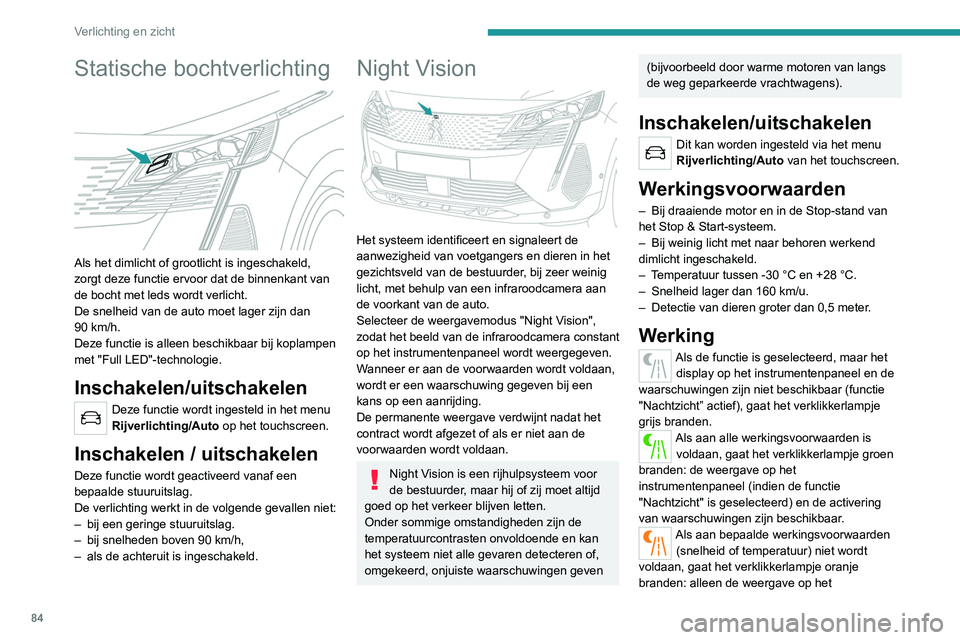 PEUGEOT 3008 2022 Instructieboekje (in Dutch) 84
Verlichting en zicht
Statische bochtverlichting
Als het dimlicht of grootlicht is ingeschakeld,
zorgt deze functie ervoor dat de binnenkant van
de bocht met leds wordt verlicht.
De snelheid va PEUGEOT 3008 2022 Instructieboekje (in Dutch) 84
Verlichting en zicht
Statische bochtverlichting
Als het dimlicht of grootlicht is ingeschakeld,
zorgt deze functie ervoor dat de binnenkant van
de bocht met leds wordt verlicht.
De snelheid va