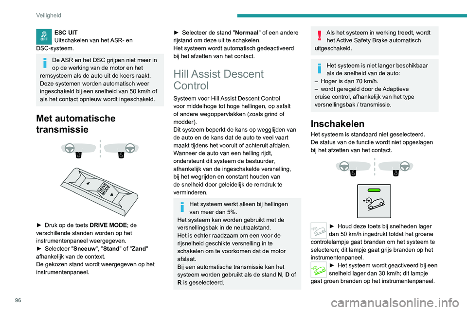 PEUGEOT 3008 2022 Instructieboekje (in Dutch) 96
Veiligheid
ESC UIT
Uitschakelen van het ASR- en
DSC-systeem.
De ASR en het DSC grijpen niet meer in
op de werking van de motor en het
remsysteem als de auto uit de koers raakt.
Deze systemen wor PEUGEOT 3008 2022 Instructieboekje (in Dutch) 96
Veiligheid
ESC UIT
Uitschakelen van het ASR- en
DSC-systeem.
De ASR en het DSC grijpen niet meer in
op de werking van de motor en het
remsysteem als de auto uit de koers raakt.
Deze systemen wor