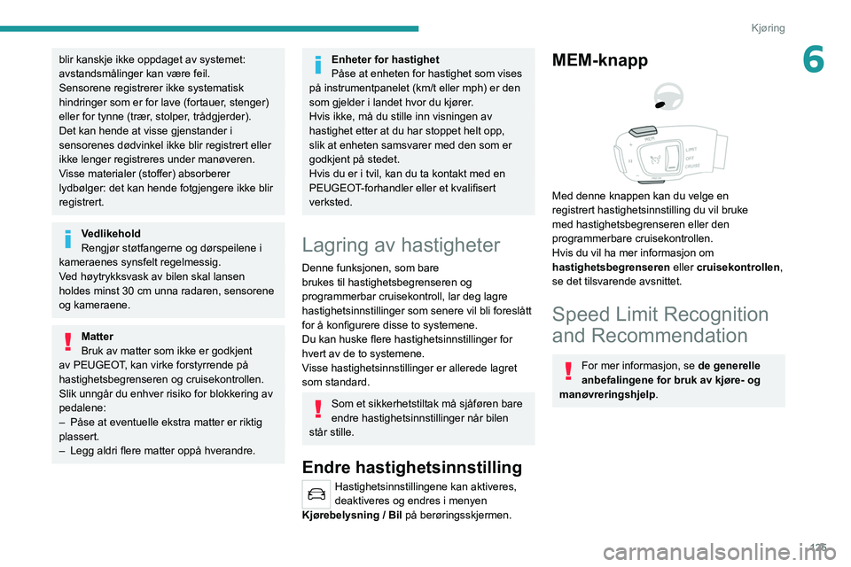 PEUGEOT 3008 2022  Instruksjoner for bruk (in Norwegian) 125
Kjøring
6blir kanskje ikke oppdaget av systemet: 
avstandsmålinger kan være feil.
Sensorene registrerer ikke systematisk 
hindringer som er for lave (fortauer, stenger) 
eller for tynne (trær,
