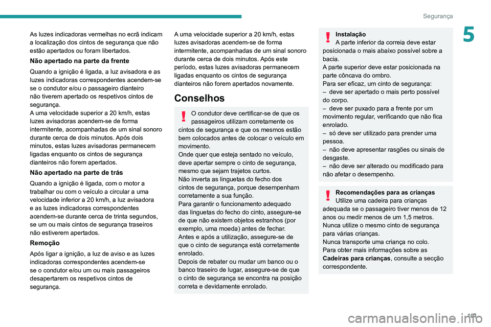 PEUGEOT 3008 2022  Manual de utilização (in Portuguese) 101
Segurança
5As luzes indicadoras vermelhas no ecrã indicam 
a localização dos cintos de segurança que não 
estão apertados ou foram libertados.
Não apertado na parte da frente
Quando a igni