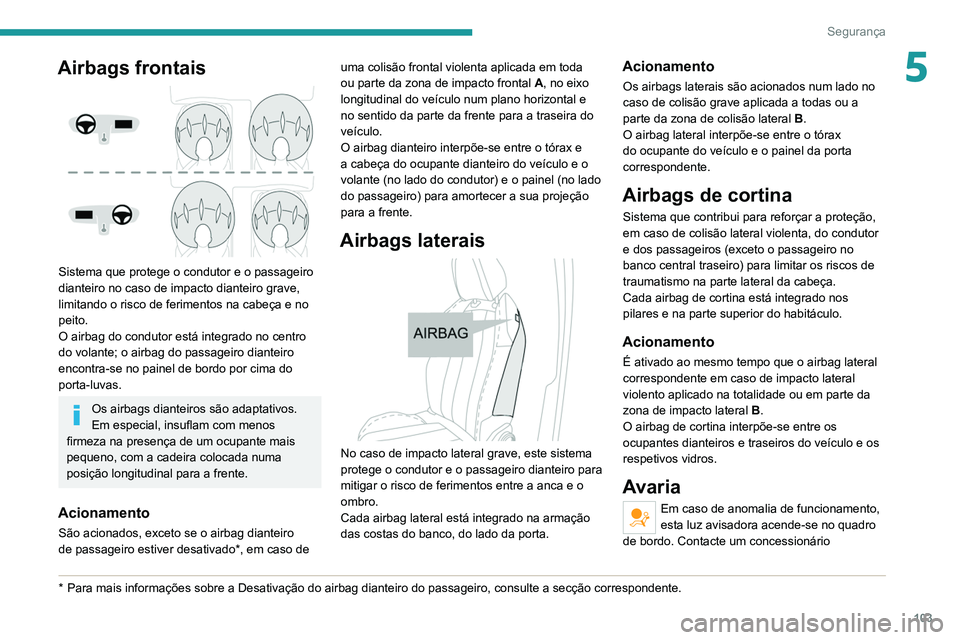 PEUGEOT 3008 2022  Manual de utilização (in Portuguese) 103
Segurança
5Airbags frontais 
 
Sistema que protege o condutor e o passageiro 
dianteiro no caso de impacto dianteiro grave, 
limitando o risco de ferimentos na cabeça e no 
peito.
O airbag do co