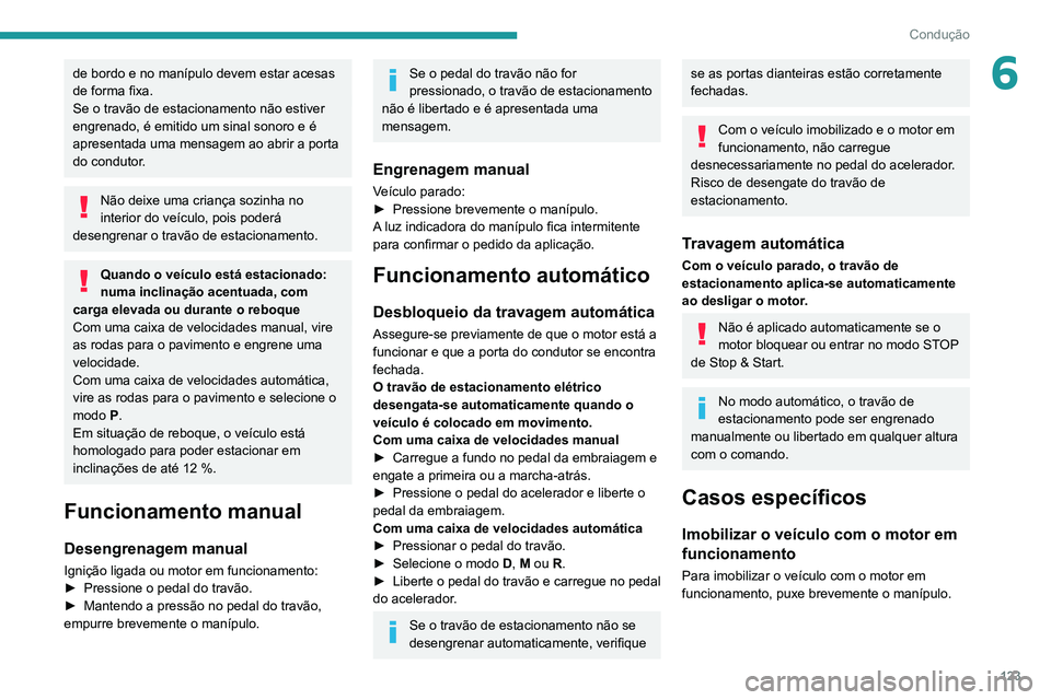 PEUGEOT 3008 2022  Manual de utilização (in Portuguese) 123
Condução
6de bordo e no manípulo devem estar acesas 
de forma fixa.
Se o travão de estacionamento não estiver 
engrenado, é emitido um sinal sonoro e é 
apresentada uma mensagem ao abrir a 